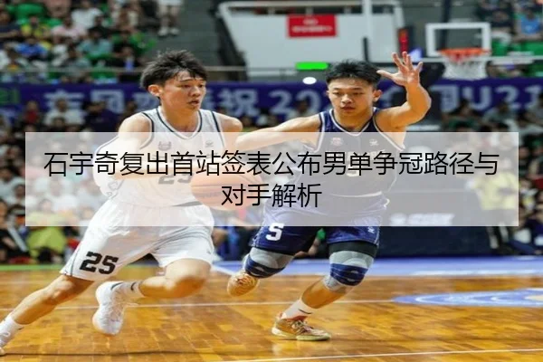 石宇奇复出首站签表公布男单争冠路径与对手解析